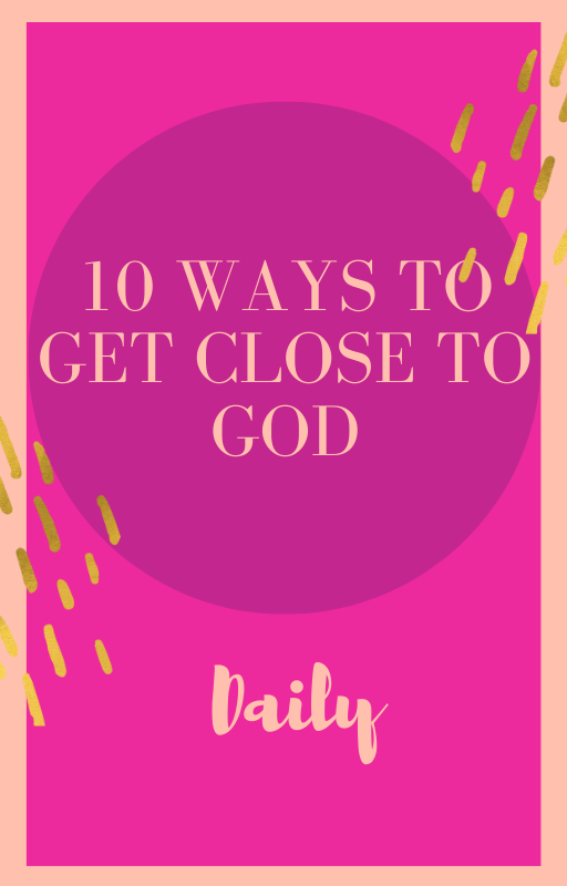 10 WAYS TO GET CLOSER TO GOD
